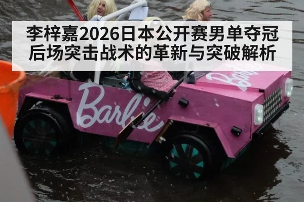 李梓嘉2026日本公开赛男单夺冠 后场突击战术的革新与突破解析