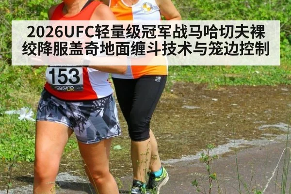 2026UFC轻量级冠军战马哈切夫裸绞降服盖奇地面缠斗技术与笼边控制