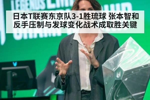 日本T联赛东京队3-1胜琉球 张本智和反手压制与发球变化战术成取胜关键