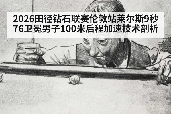 2026田径钻石联赛伦敦站莱尔斯9秒76卫冕男子100米后程加速技术剖析