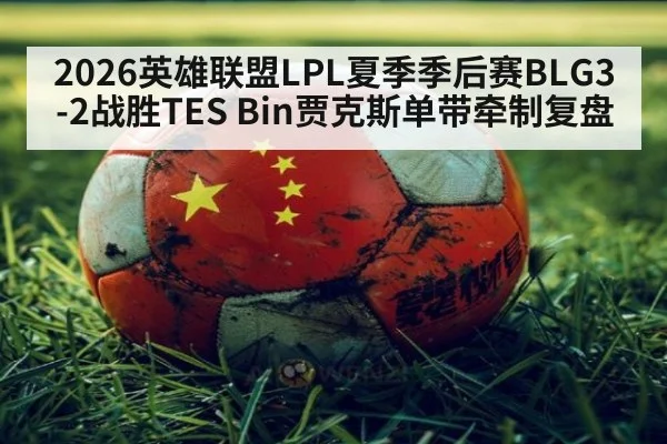 2026英雄联盟LPL夏季季后赛BLG3-2战胜TES Bin贾克斯单带牵制复盘