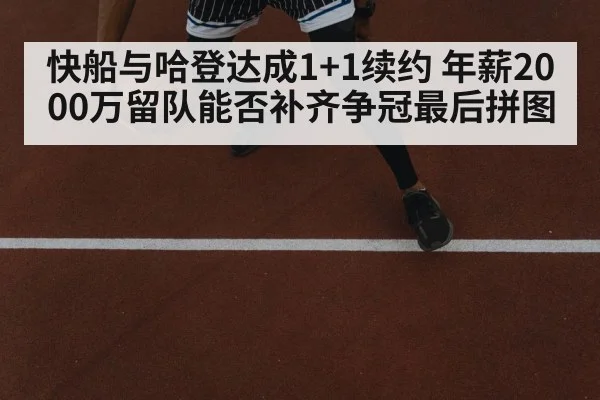 快船与哈登达成1+1续约 年薪2000万留队能否补齐争冠最后拼图
