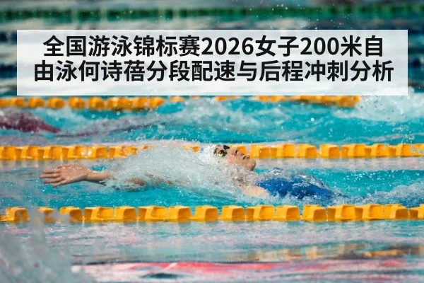 全国游泳锦标赛2026女子200米自由泳何诗蓓分段配速与后程冲刺分析