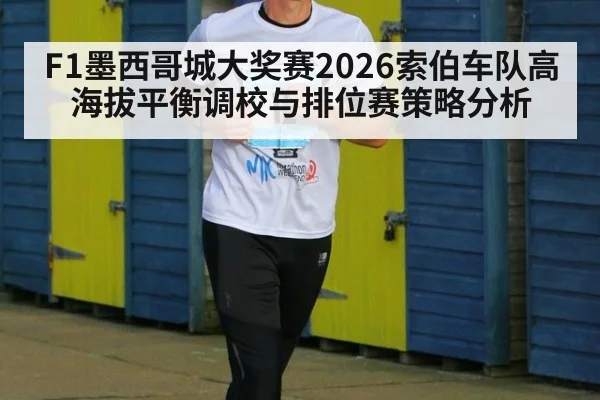 F1墨西哥城大奖赛2026索伯车队高海拔平衡调校与排位赛策略分析
