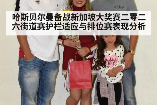 哈斯贝尔曼备战新加坡大奖赛二零二六街道赛护栏适应与排位赛表现分析