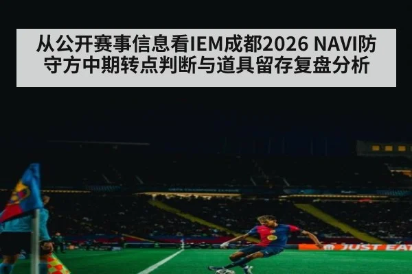 从公开赛事信息看IEM成都2026 NAVI防守方中期转点判断与道具留存复盘分析
