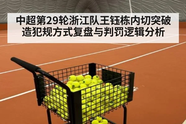 中超第29轮浙江队王钰栋内切突破造犯规方式复盘与判罚逻辑分析
