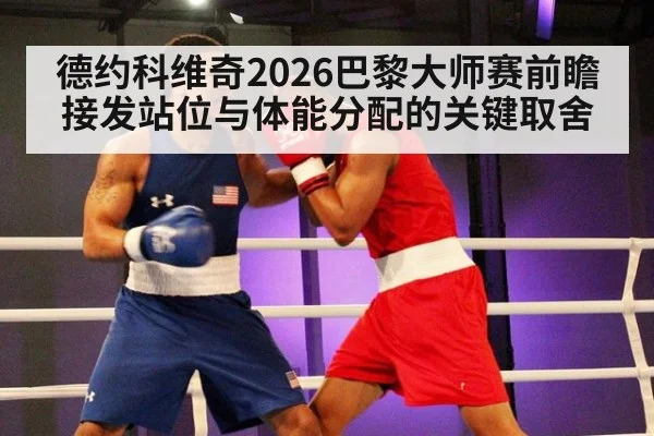 德约科维奇2026巴黎大师赛前瞻 接发站位与体能分配的关键取舍